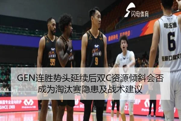 GEN连胜势头延续后双C资源倾斜会否成为淘汰赛隐患及战术建议
