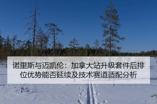 诺里斯与迈凯伦：加拿大站升级套件后排位优势能否延续及技术赛道适配分析