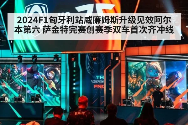 2024F1匈牙利站威廉姆斯升级见效阿尔本第六 萨金特完赛创赛季双车首次齐冲线