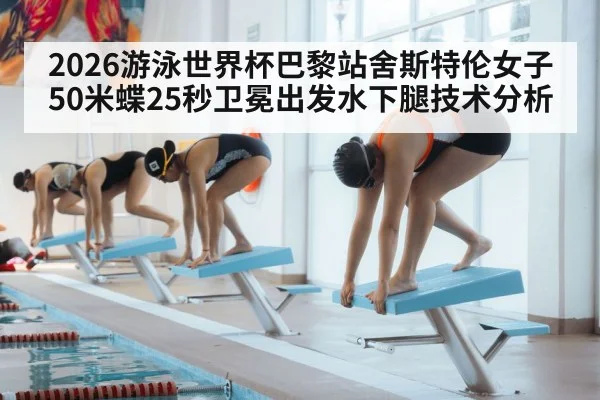 2026游泳世界杯巴黎站舍斯特伦女子50米蝶25秒卫冕出发水下腿技术分析