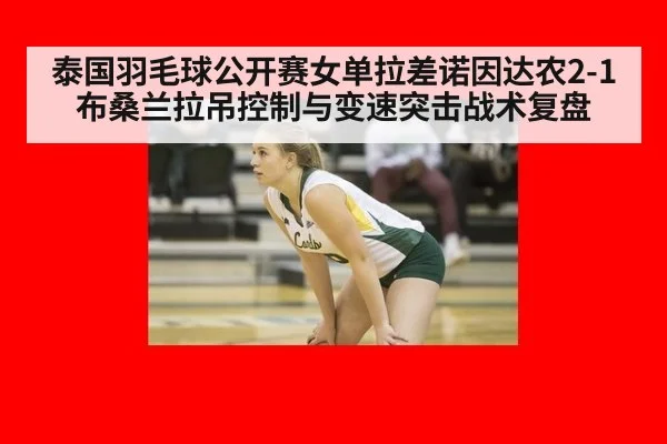 泰国羽毛球公开赛女单拉差诺因达农2-1布桑兰拉吊控制与变速突击战术复盘